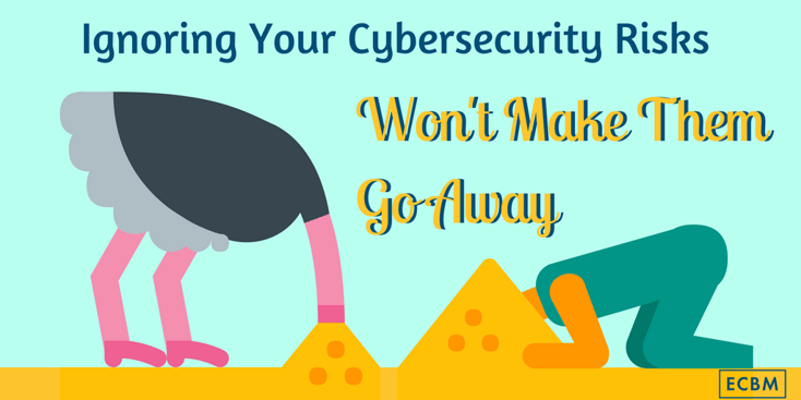Ignoring Your Cybersecurity Risks Won't Make Them Go Away.png