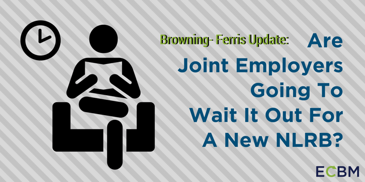 Browning- Ferris Update- Are Joint Employers Going To Wait It Out For A New NLRB-.png