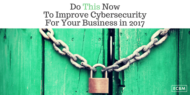 Do This Now To Improve Cybersecurity For Your Business in 2017.png