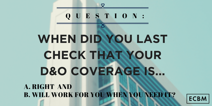 WHEN DID YOU LAST CHECK THAT YOUR D&O COVERAGE IS A. RIGHT AND B. WILL WORK FOR YOU WHEN YOU NEED IT-.png